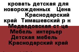 кровать детская для новорожденных › Цена ­ 5 000 - Краснодарский край, Тимашевский р-н, Медведовская ст-ца Мебель, интерьер » Детская мебель   . Краснодарский край